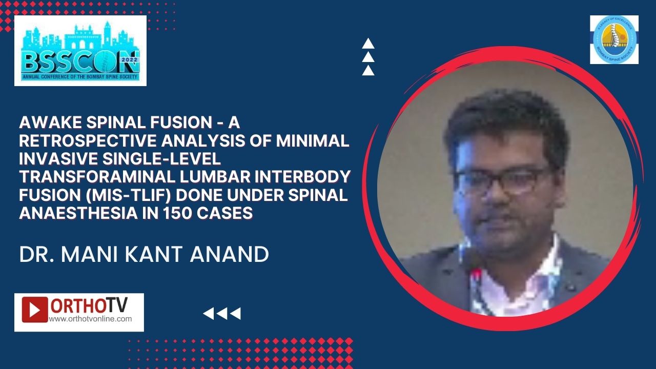BSSCON 2022 : Awake Spinal Fusion - A retrospective analysis of Minimal Invasive Single-Level Transforaminal Lumbar Interbody Fusion (MIS-TLIF) done under spinal anaesthesia in 150 cases - Dr. Mani Kant Anand