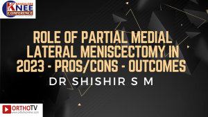ROLE OF PARTIAL MEDIAL LATERAL MENISCECTOMY IN 2023 - PROS/CONS - OUTCOMES - DR SHISHIR S M